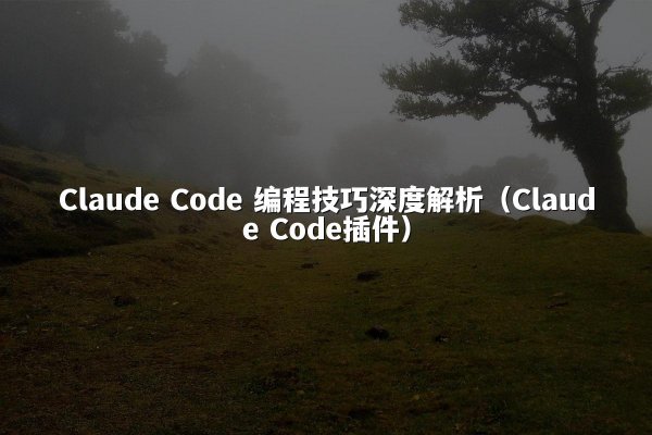 Claude Code 编程技巧深度解析（Claude Code插件）