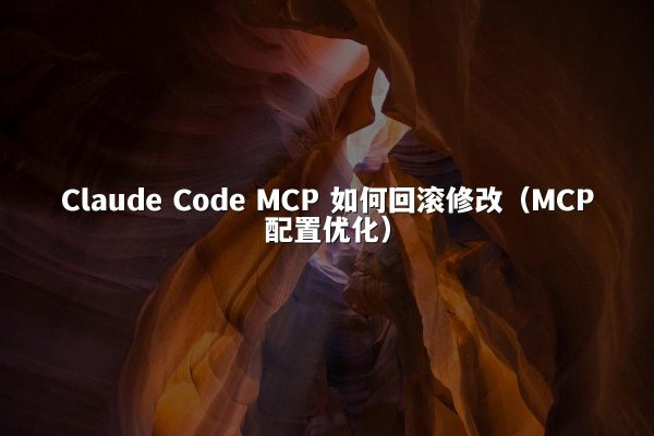 Claude Code MCP 如何回滚修改（MCP配置优化）