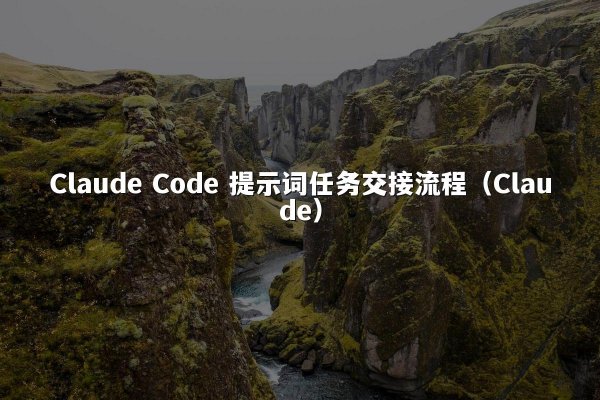 Claude Code 提示词任务交接流程（Claude）