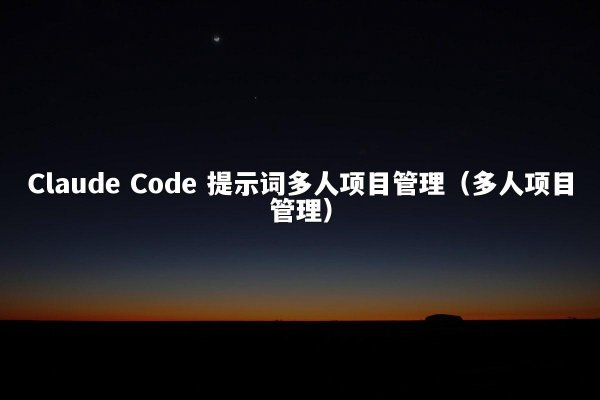 Claude Code 提示词多人项目管理（多人项目管理）