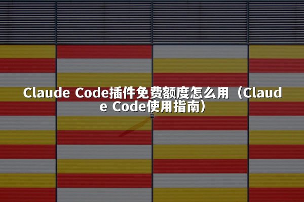 Claude Code插件免费额度怎么用（Claude Code使用指南）