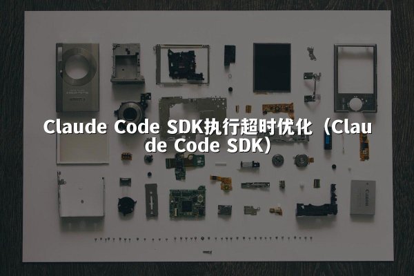 Claude Code SDK执行超时优化（Claude Code SDK）