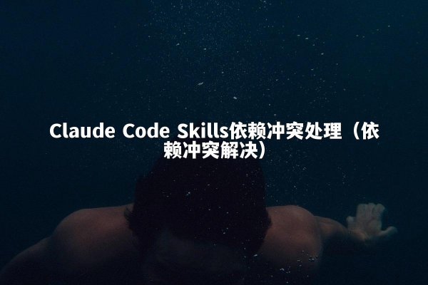 Claude Code Skills依赖冲突处理（依赖冲突解决）