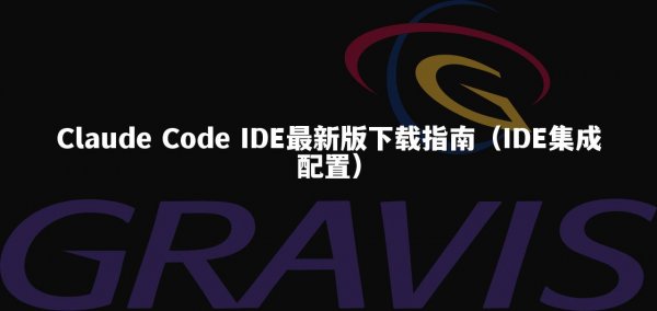 Claude Code IDE最新版下载指南（IDE集成配置）