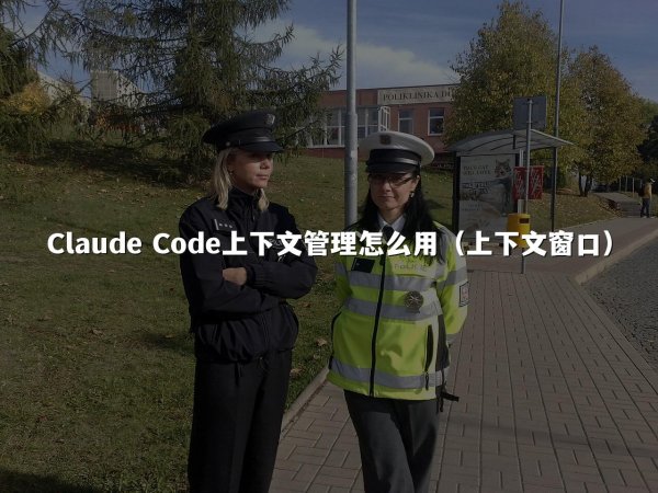 Claude Code上下文管理怎么用（上下文窗口）