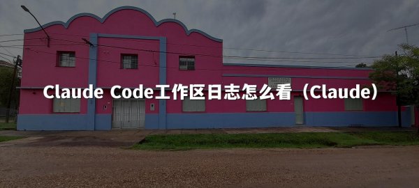 Claude Code工作区日志怎么看（Claude）