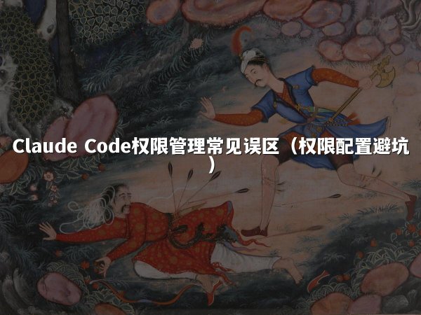 Claude Code权限管理常见误区（权限配置避坑）
