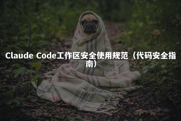 Claude Code工作区安全使用规范（代码安全指南）