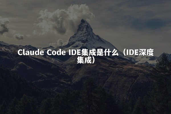 Claude Code IDE集成是什么（IDE深度集成）