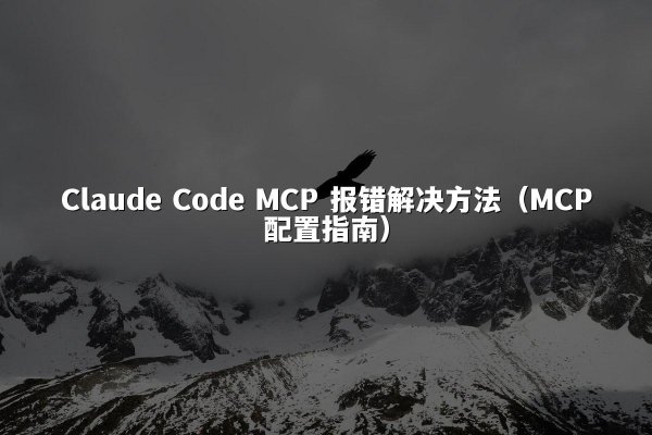 Claude Code MCP 报错解决方法（MCP配置指南）