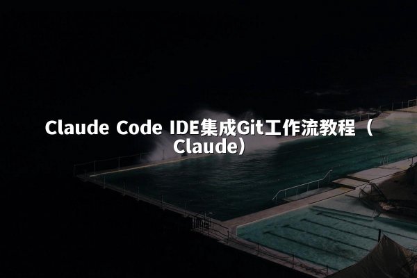 Claude Code IDE集成Git工作流教程（Claude）