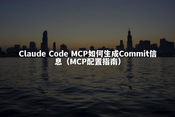 Claude Code MCP如何生成Commit信息（MCP配置指南）