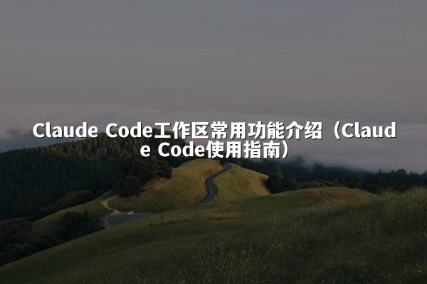 Claude Code工作区常用功能介绍（Claude Code使用指南）