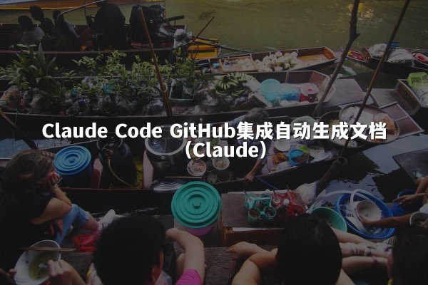 Claude Code GitHub集成自动生成文档（Claude）