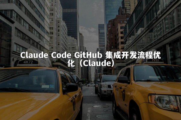 Claude Code GitHub 集成开发流程优化（Claude）