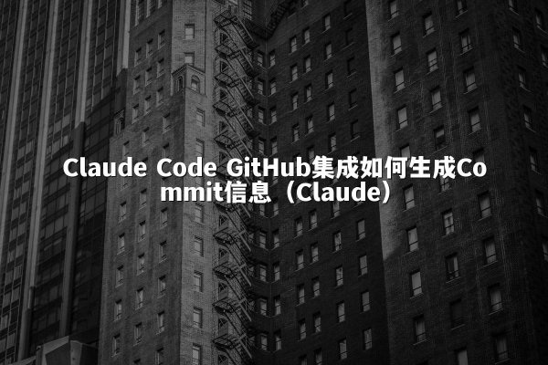 Claude Code GitHub集成如何生成Commit信息（Claude）