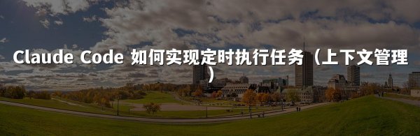 Claude Code 如何实现定时执行任务（上下文管理）