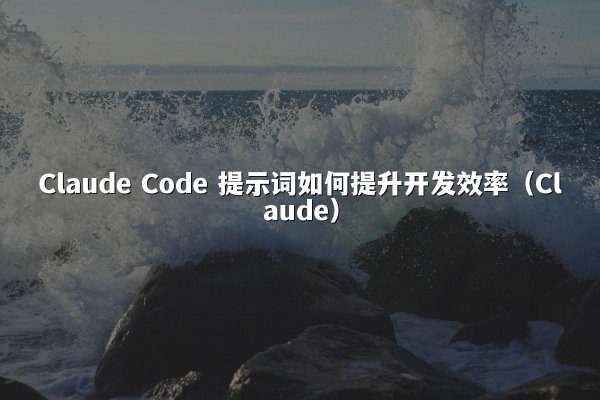 Claude Code 提示词如何提升开发效率（Claude）