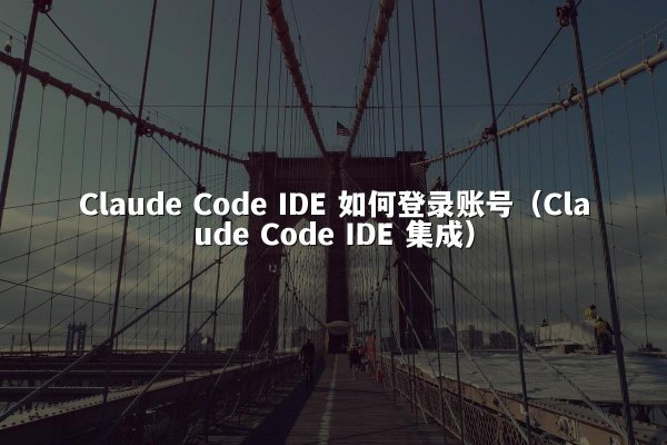 Claude Code IDE 如何登录账号（Claude Code IDE 集成）