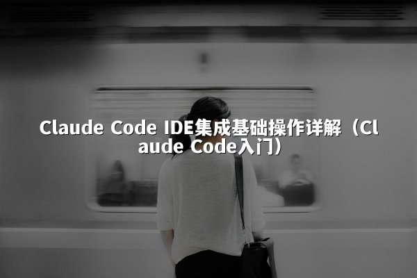 Claude Code IDE集成基础操作详解（Claude Code入门）
