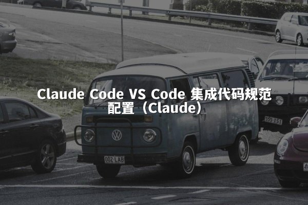 Claude Code VS Code 集成代码规范配置（Claude）