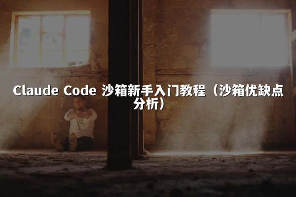 Claude Code 沙箱新手入门教程（沙箱优缺点分析）