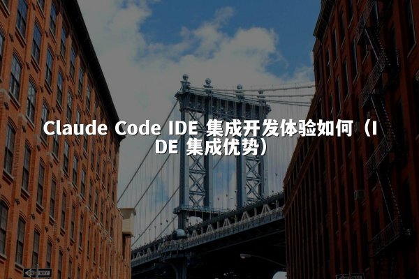 Claude Code IDE 集成开发体验如何（IDE 集成优势）