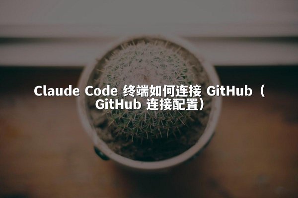 Claude Code 终端如何连接 GitHub（GitHub 连接配置）