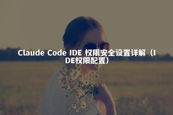 Claude Code IDE 权限安全设置详解（IDE权限配置）