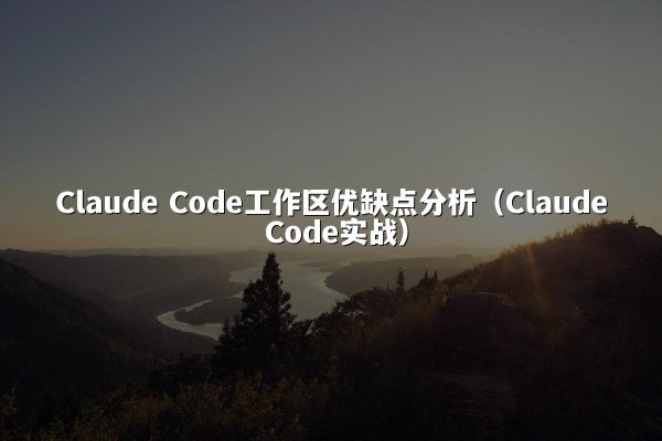 Claude Code工作区优缺点分析（Claude Code实战）