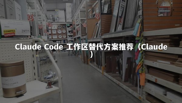 Claude Code 工作区替代方案推荐（Claude）