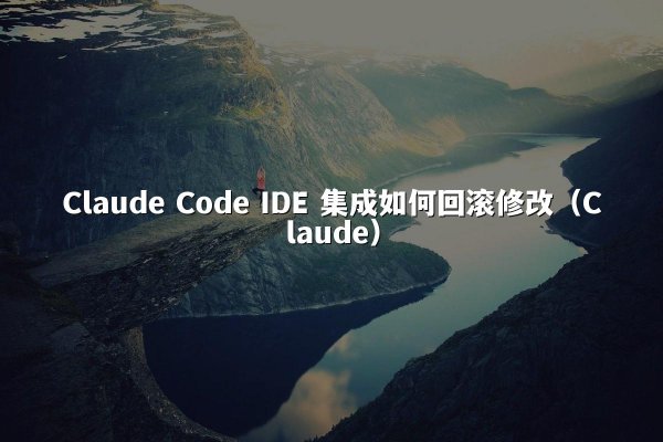 Claude Code IDE 集成如何回滚修改（Claude）