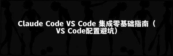Claude Code VS Code 集成零基础指南（VS Code配置避坑）
