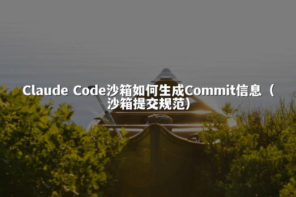 Claude Code沙箱如何生成Commit信息（沙箱提交规范）