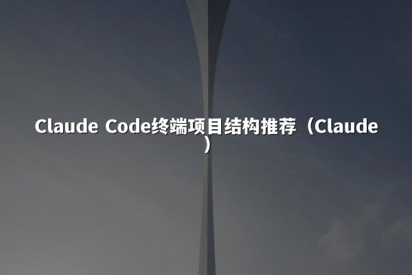 Claude Code终端项目结构推荐（Claude）