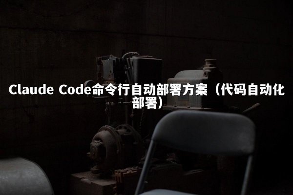 Claude Code命令行自动部署方案（代码自动化部署）