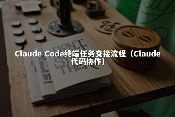 Claude Code终端任务交接流程（Claude代码协作）