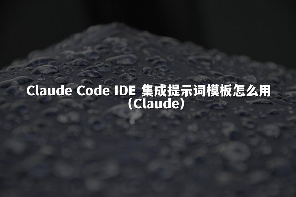 Claude Code IDE 集成提示词模板怎么用（Claude）