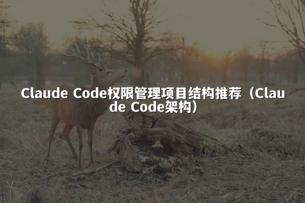 Claude Code权限管理项目结构推荐（Claude Code架构）