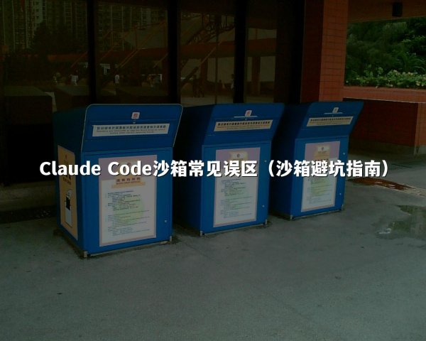 Claude Code沙箱常见误区（沙箱避坑指南）