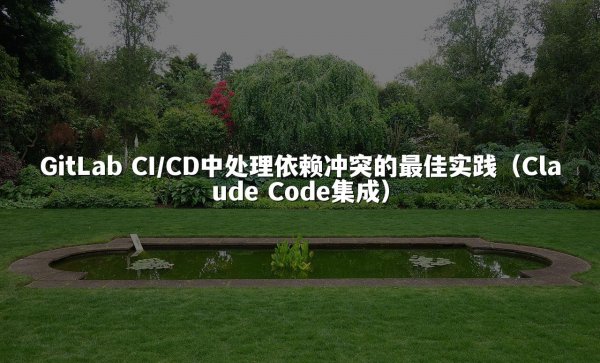 GitLab CI/CD中处理依赖冲突的最佳实践（Claude Code集成）