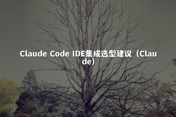 Claude Code IDE集成选型建议（Claude）
