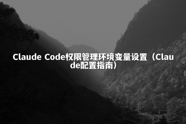 Claude Code权限管理环境变量设置（Claude配置指南）