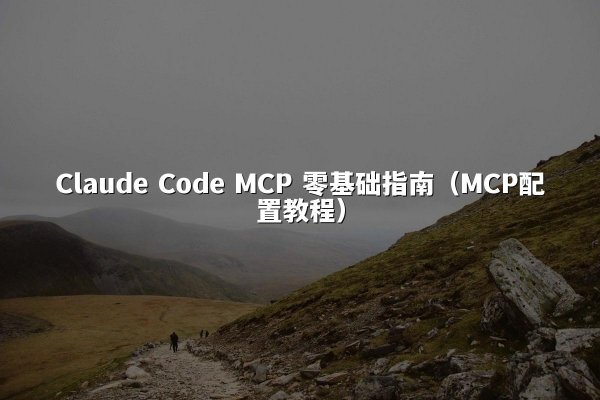 Claude Code MCP 零基础指南（MCP配置教程）