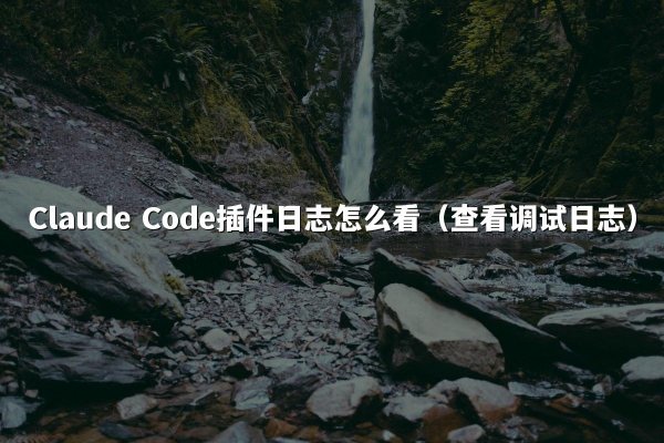 Claude Code插件日志怎么看（查看调试日志）