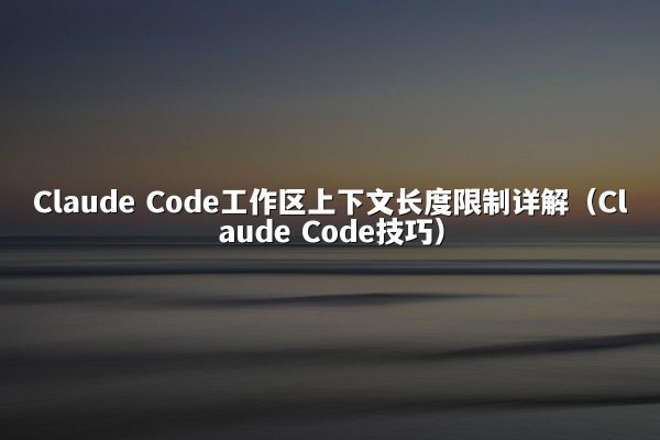 Claude Code工作区上下文长度限制详解（Claude Code技巧）