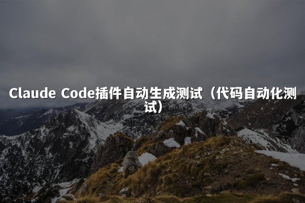 Claude Code插件自动生成测试（代码自动化测试）