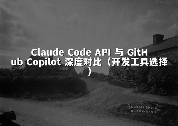 Claude Code API 与 GitHub Copilot 深度对比（开发工具选择）