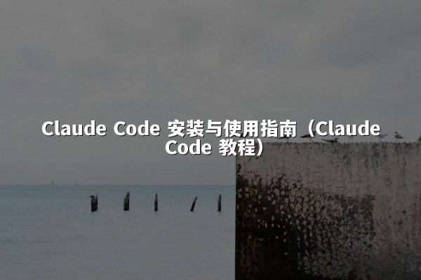 Claude Code 安装与使用指南（Claude Code 教程）
