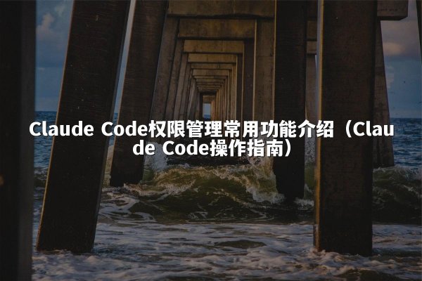 Claude Code权限管理常用功能介绍（Claude Code操作指南）
